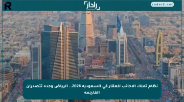 نظام تملك الأجانب للعقار في السعودية 2026.. الرياض وجدة تتصدران القائمة